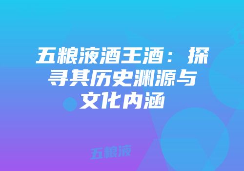 五粮液酒王酒：探寻其历史渊源与文化内涵