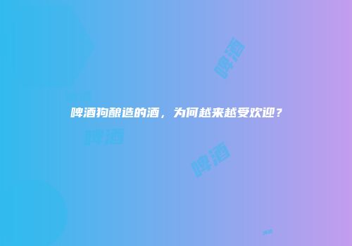 啤酒狗酿造的酒，为何越来越受欢迎？