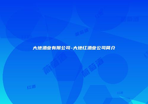 大地酒业有限公司-大地红酒业公司简介
