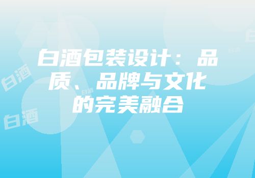白酒包装设计：品质、品牌与文化的完美融合