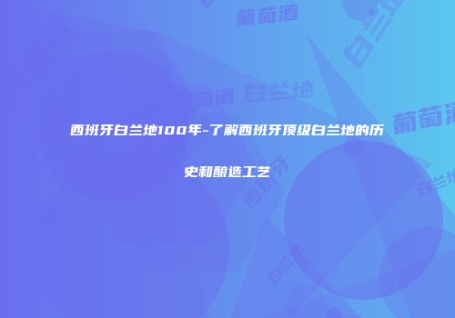 西班牙白兰地100年-了解西班牙顶级白兰地的历史和酿造工艺