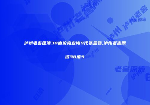泸州老窖原液38度价格查询9代铁盒装,泸州老窖原液38度5
