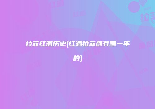 拉菲红酒历史(红酒拉菲都有哪一年的)