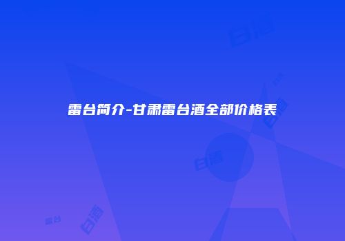 雷台简介-甘肃雷台酒全部价格表