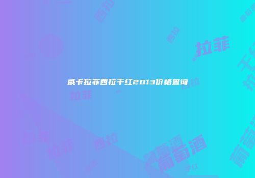 威卡拉菲西拉干红2013价格查询