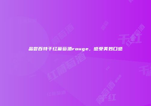 品尝百特干红葡萄酒rouge，感受美妙口感