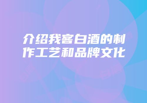 介绍我客白酒的制作工艺和品牌文化