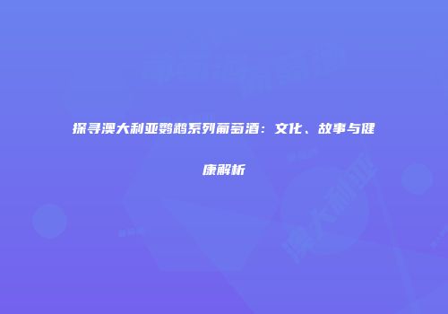 探寻澳大利亚鹦鹉系列葡萄酒：文化、故事与健康解析
