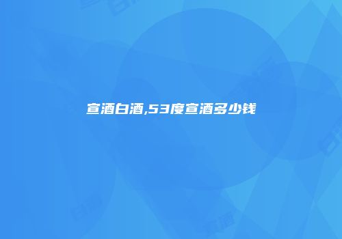 宣酒白酒,53度宣酒多少钱