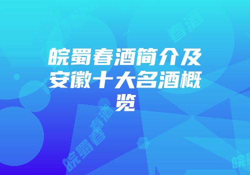 皖蜀春酒简介及安徽十大名酒概览