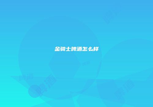 金骑士啤酒怎么样