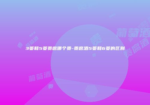 3篓和5篓贵腐哪个贵-贵腐酒5篓和6篓的区别