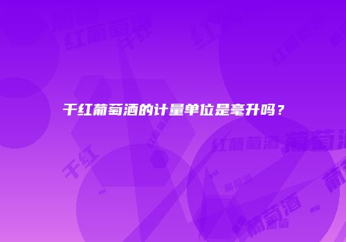 干红葡萄酒的计量单位是毫升吗？