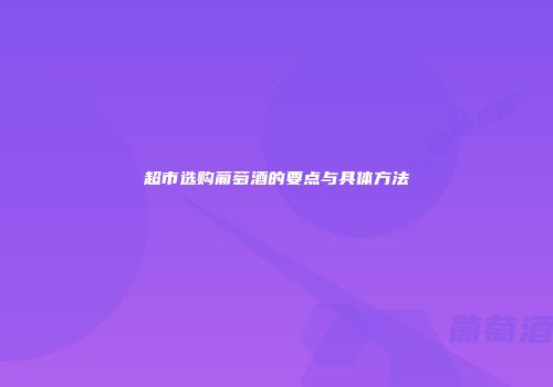 超市选购葡萄酒的要点与具体方法