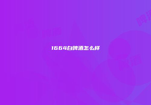 1664白啤酒怎么样
