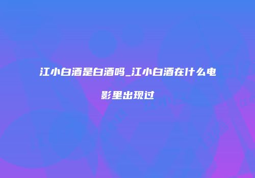 江小白酒是白酒吗_江小白酒在什么电影里出现过