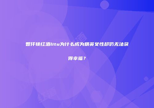 智仟镁红酒litu为什么成为精英女性却仍无法获得幸福？