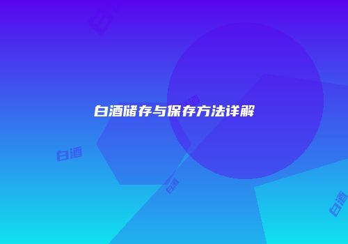 白酒储存与保存方法详解