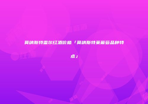 莫纳斯特雷尔红酒价格「莫纳斯特莱葡萄品种特点」