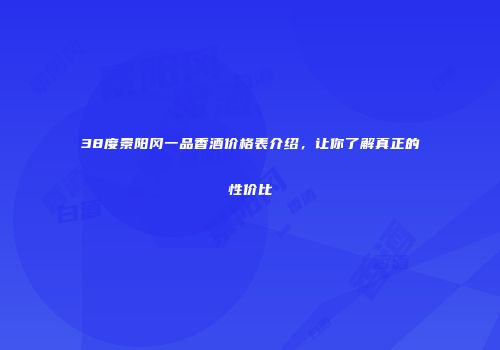 38度景阳冈一品香酒价格表介绍，让你了解真正的性价比