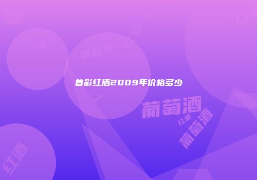 首彩红酒2009年价格多少