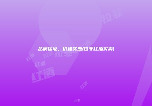 品质保证，价格实惠(拉菲红酒买卖)