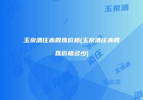 玉泉酒庄赤霞珠价格(玉泉酒庄赤霞珠价格多少)