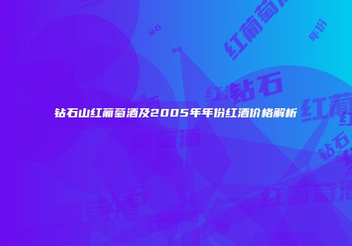 钻石山红葡萄酒及2005年年份红酒价格解析
