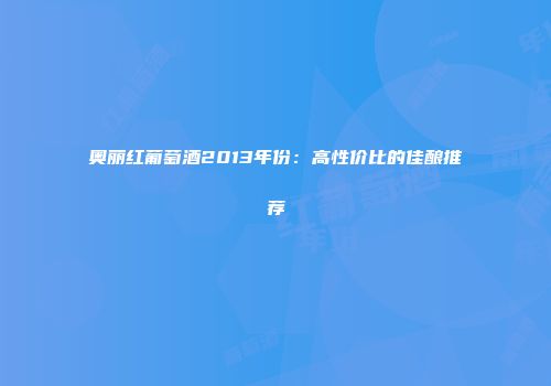 奥丽红葡萄酒2013年份：高性价比的佳酿推荐