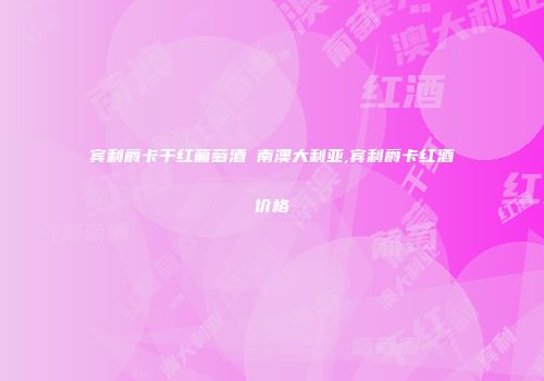 宾利爵卡干红葡萄酒 南澳大利亚,宾利爵卡红酒价格