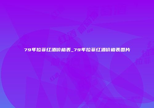 79年拉菲红酒价格表_79年拉菲红酒价格表图片
