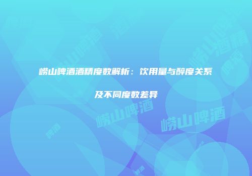 崂山啤酒酒精度数解析：饮用量与醉度关系及不同度数差异