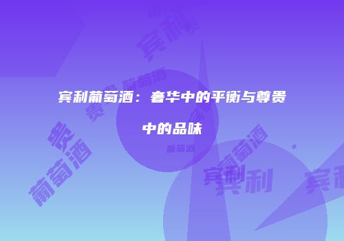 宾利葡萄酒：奢华中的平衡与尊贵中的品味