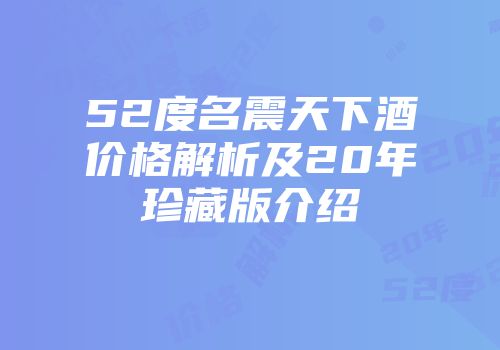 52度名震天下酒价格解析及20年珍藏版介绍