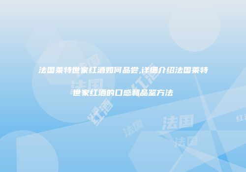 法国莱特世家红酒如何品尝,详细介绍法国莱特世家红酒的口感和品鉴方法