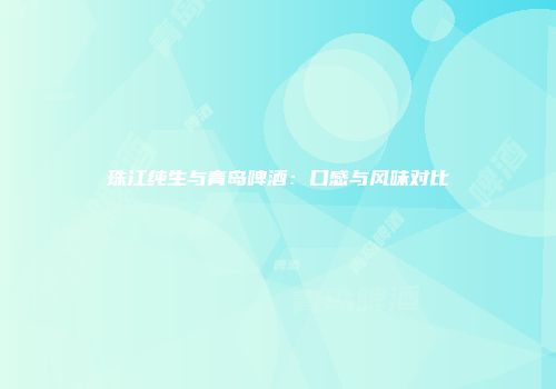 珠江纯生与青岛啤酒：口感与风味对比