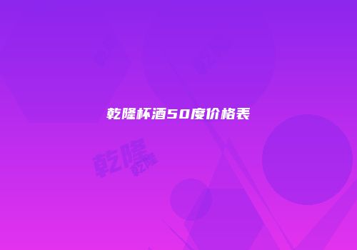 乾隆杯酒50度价格表