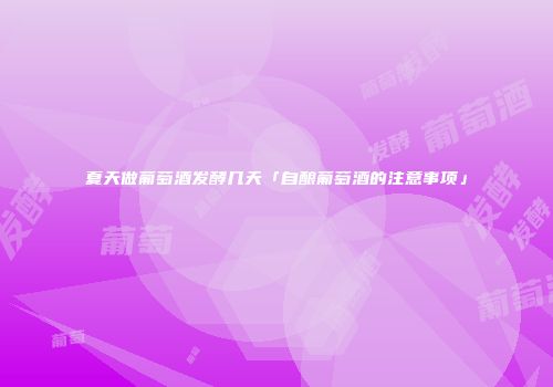 夏天做葡萄酒发酵几天「自酿葡萄酒的注意事项」