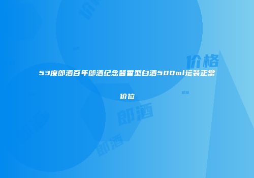 53度郎酒百年郎酒纪念酱香型白酒500ml坛装正常价位