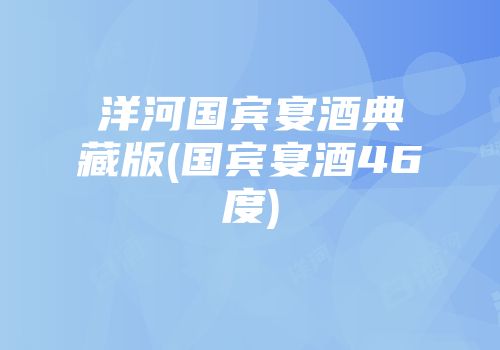 洋河国宾宴酒典藏版(国宾宴酒46度)