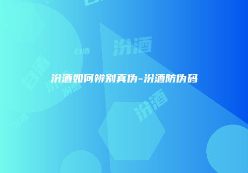 汾酒如何辨别真伪-汾酒防伪码