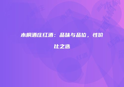 木桐酒庄红酒：品味与品位，性价比之选