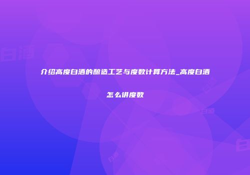 介绍高度白酒的酿造工艺与度数计算方法_高度白酒怎么讲度数