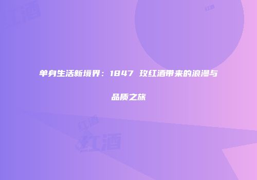 单身生活新境界：1847 玫红酒带来的浪漫与品质之旅