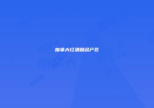加拿大红酒知名产区