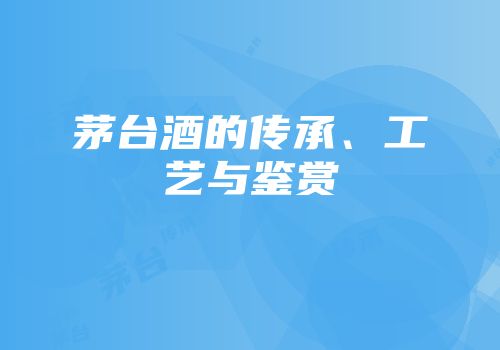 茅台酒的传承、工艺与鉴赏
