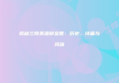 揭秘兰陵美酒郁金香：历史、诗篇与风味