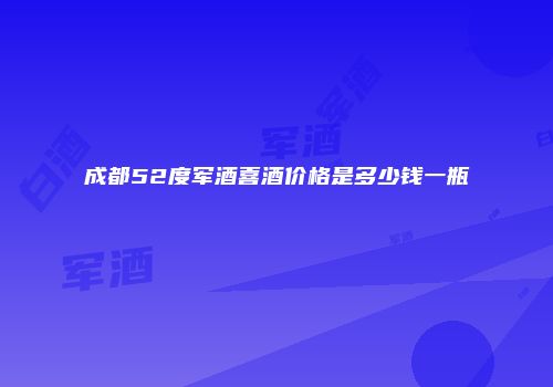 成都52度军酒喜酒价格是多少钱一瓶