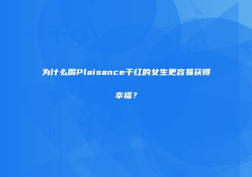 为什么喝Plaisance干红的女生更容易获得幸福？