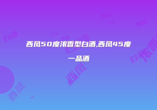 西凤50度浓香型白酒,西凤45度一品酒